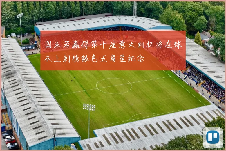 国米若赢得第十座意大利杯将在球衣上刺绣银色五角星纪念