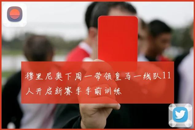 穆里尼奥下周一带领皇马一线队11人开启新赛季季前训练