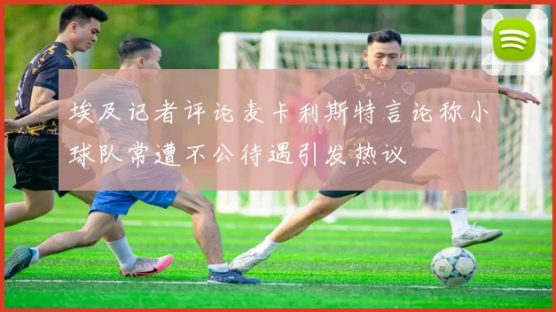埃及记者评论麦卡利斯特言论称小球队常遭不公待遇引发热议