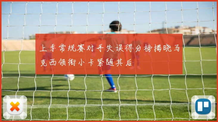 上季常规赛对手失误得分榜揭晓马克西领衔小卡紧随其后