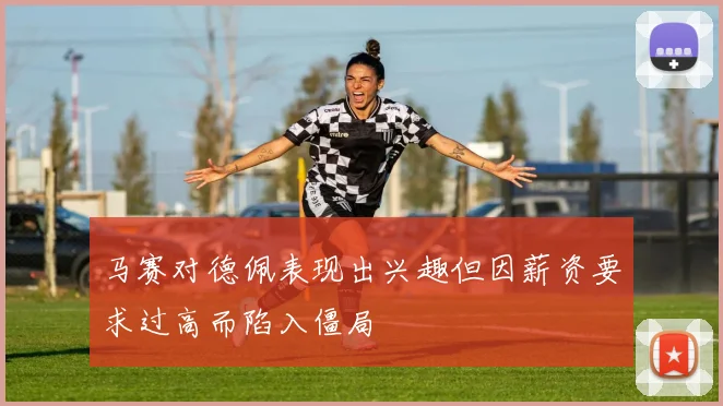 马赛对德佩表现出兴趣但因薪资要求过高而陷入僵局