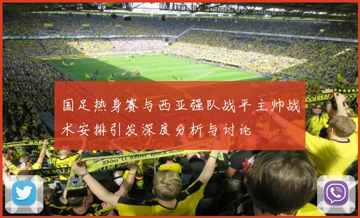 国足热身赛与西亚强队战平主帅战术安排引发深度分析与讨论