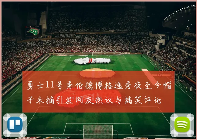 勇士11号秀伦德博格选秀夜至今帽子未摘引发网友热议与搞笑评论