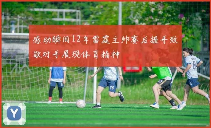感动瞬间12年雷霆主帅赛后握手致敬对手展现体育精神