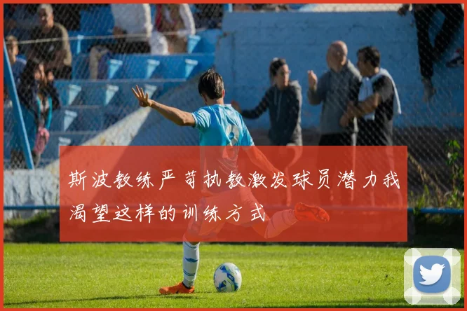 斯波教练严苛执教激发球员潜力我渴望这样的训练方式