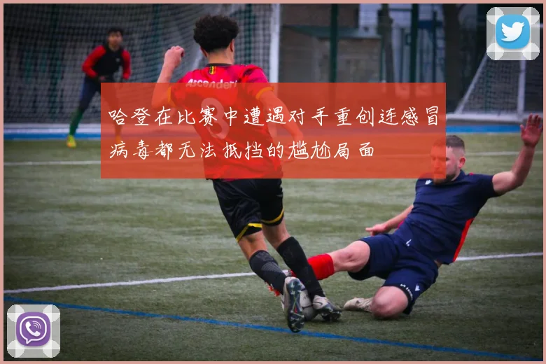 哈登在比赛中遭遇对手重创连感冒病毒都无法抵挡的尴尬局面
