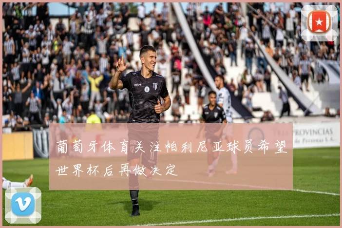 葡萄牙体育关注帕利尼亚球员希望世界杯后再做决定