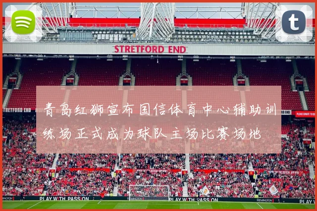 青岛红狮宣布国信体育中心辅助训练场正式成为球队主场比赛场地